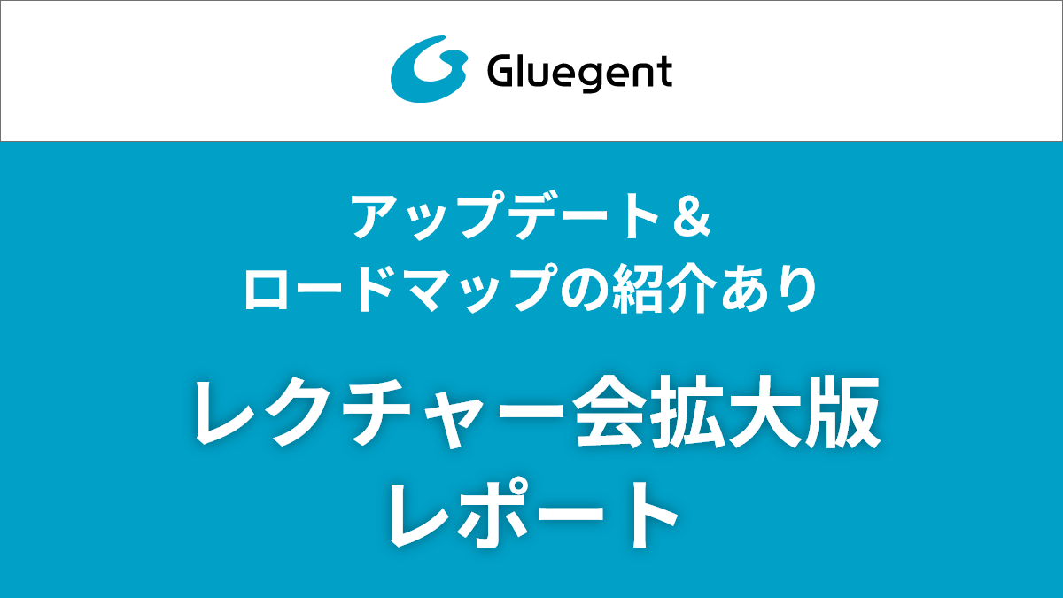 グルージェントフロー アップデート＆ロードマップの紹介あり！レクチャー会拡大版レポート