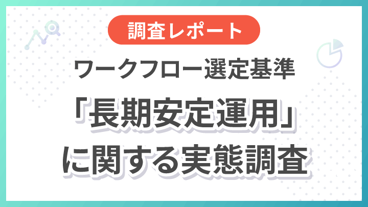 【調査レポート】ワークフロー選定基準「長期安定運用」に関する実態調査